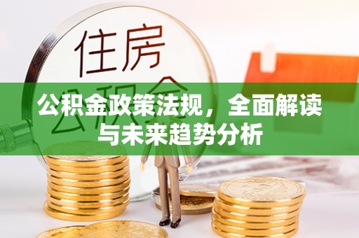 南城公积金政策法规，全面解读与未来趋势分析