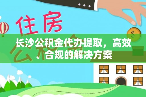南城长沙公积金代办提取，高效、合规的解决方案