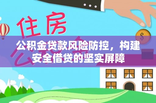 南城公积金贷款风险防控，构建安全借贷的坚实屏障