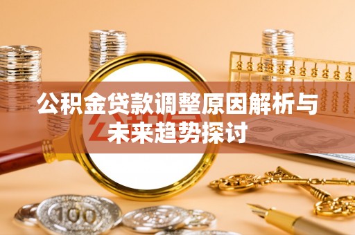 南城公积金贷款调整原因解析与未来趋势探讨