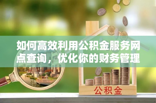 南城如何高效利用公积金服务网点查询，优化你的财务管理