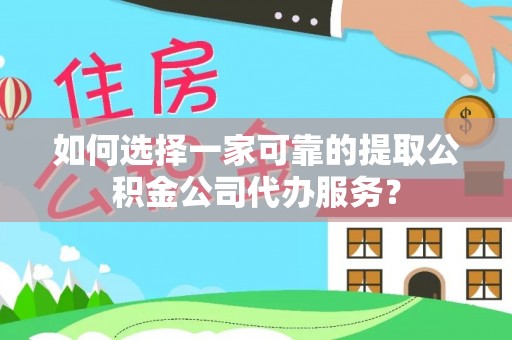 南城如何选择一家可靠的提取公积金公司代办服务？