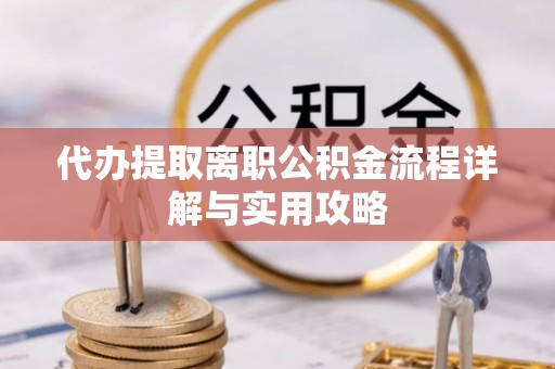 南城代办提取离职公积金流程详解与实用攻略