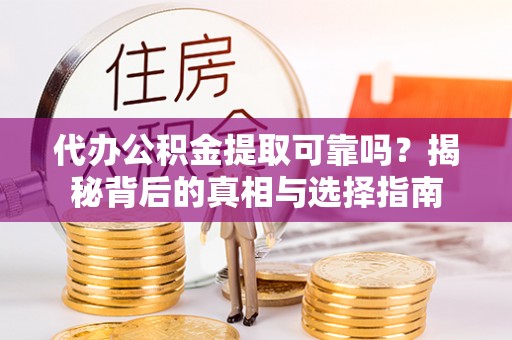南城代办公积金提取可靠吗？揭秘背后的真相与选择指南