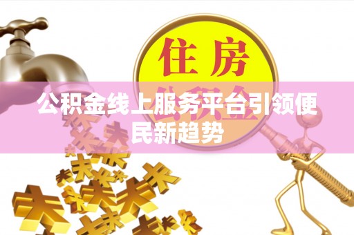 南城公积金线上服务平台引领便民新趋势