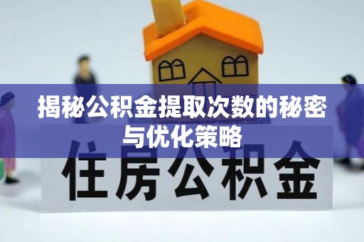 南城揭秘公积金提取次数的秘密与优化策略