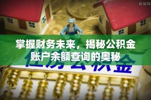 南城掌握财务未来，揭秘公积金账户余额查询的奥秘