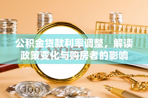 南城公积金贷款利率调整，解读政策变化与购房者的影响