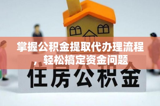 南城掌握公积金提取代办理流程，轻松搞定资金问题