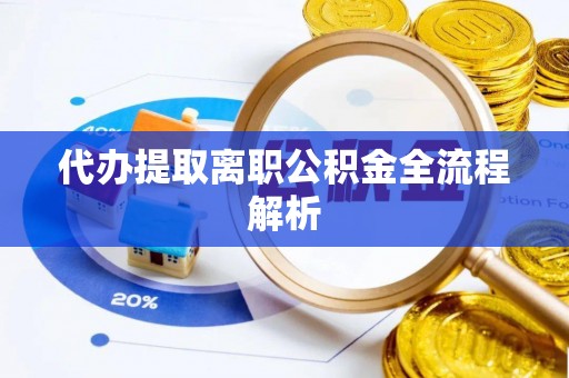 南城代办提取离职公积金全流程解析