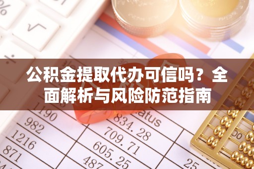 南城公积金提取代办可信吗？全面解析与风险防范指南