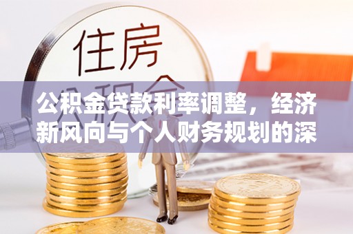 南城公积金贷款利率调整，经济新风向与个人财务规划的深远影响