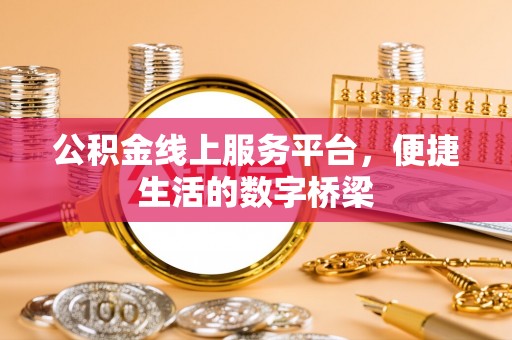 南城公积金线上服务平台，便捷生活的数字桥梁