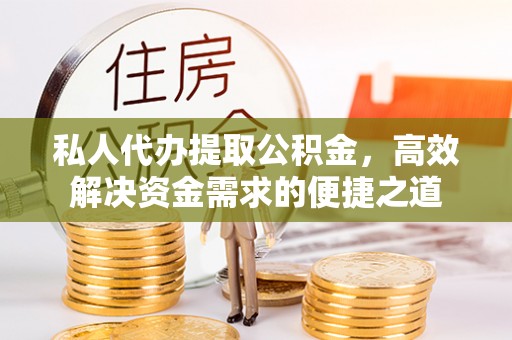 南城私人代办提取公积金，高效解决资金需求的便捷之道