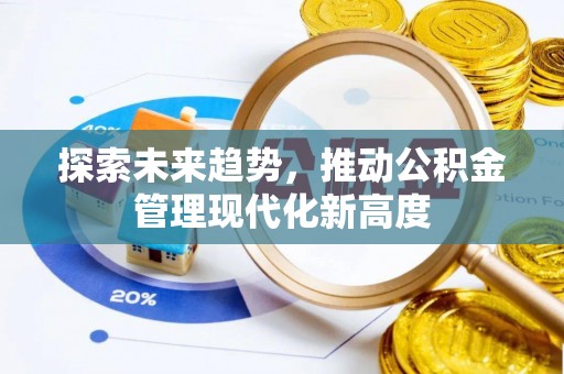 南城探索未来趋势，推动公积金管理现代化新高度