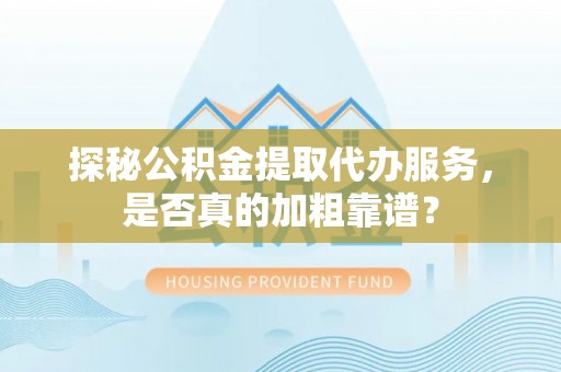 南城探秘公积金提取代办服务，是否真的加粗靠谱？