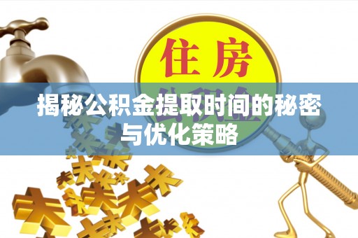 南城揭秘公积金提取时间的秘密与优化策略
