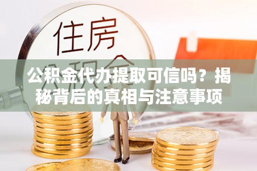 南城公积金代办提取可信吗？揭秘背后的真相与注意事项