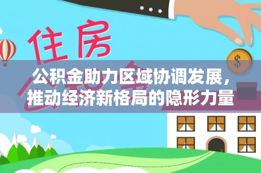 南城公积金助力区域协调发展，推动经济新格局的隐形力量