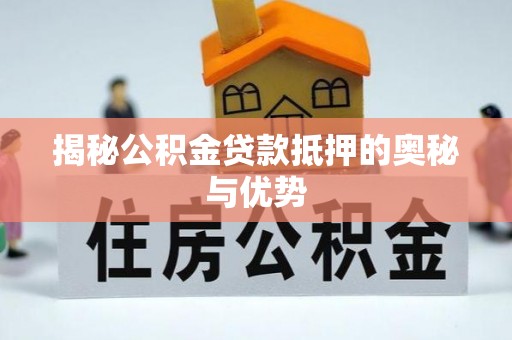 南城揭秘公积金贷款抵押的奥秘与优势