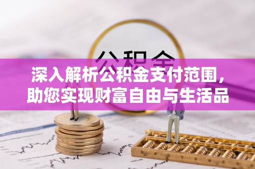 南城深入解析公积金支付范围，助您实现财富自由与生活品质提升