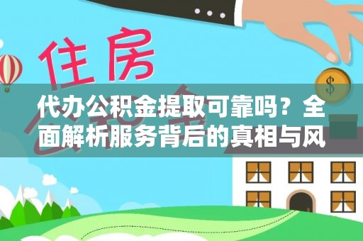 南城代办公积金提取可靠吗？全面解析服务背后的真相与风险