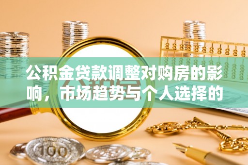 南城公积金贷款调整对购房的影响，市场趋势与个人选择的深度解析