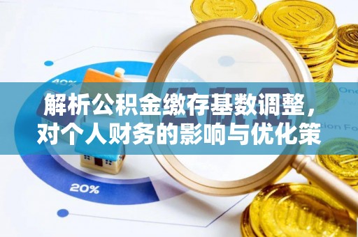 南城解析公积金缴存基数调整，对个人财务的影响与优化策略
