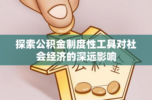 南城探索公积金制度性工具对社会经济的深远影响