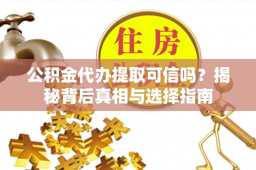 南城公积金代办提取可信吗？揭秘背后真相与选择指南