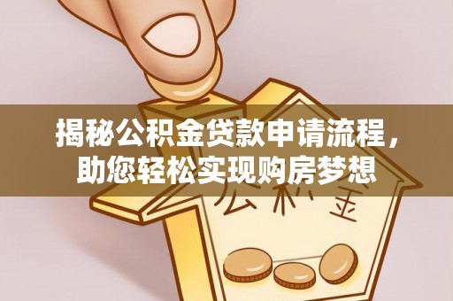 南城揭秘公积金贷款申请流程，助您轻松实现购房梦想