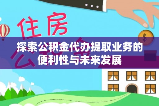南城探索公积金代办提取业务的便利性与未来发展