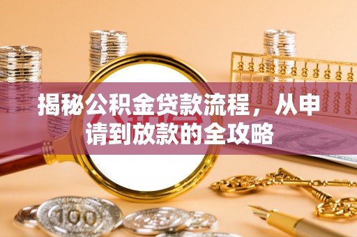南城揭秘公积金贷款流程，从申请到放款的全攻略