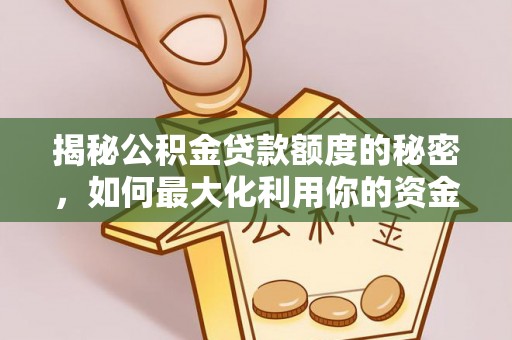 南城揭秘公积金贷款额度的秘密，如何最大化利用你的资金