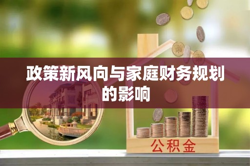 南城政策新风向与家庭财务规划的影响