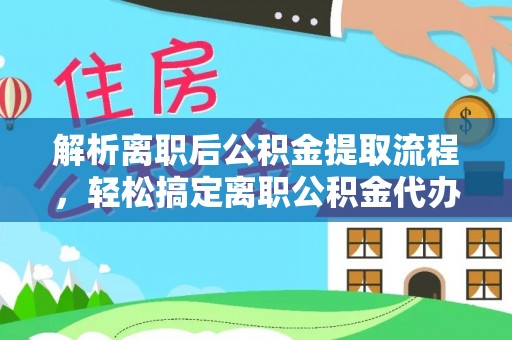 南城解析离职后公积金提取流程，轻松搞定离职公积金代办提取服务