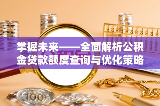 南城掌握未来——全面解析公积金贷款额度查询与优化策略
