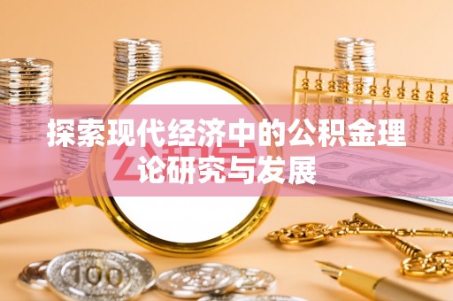 南城探索现代经济中的公积金理论研究与发展