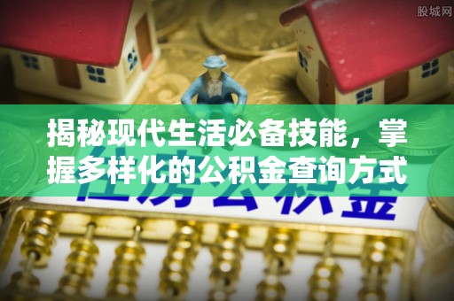 南城揭秘现代生活必备技能，掌握多样化的公积金查询方式，让财富管理更轻松