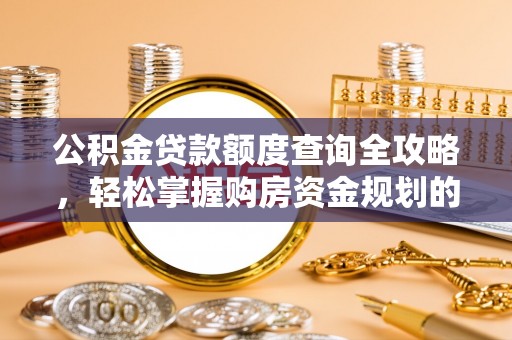 南城公积金贷款额度查询全攻略，轻松掌握购房资金规划的关键