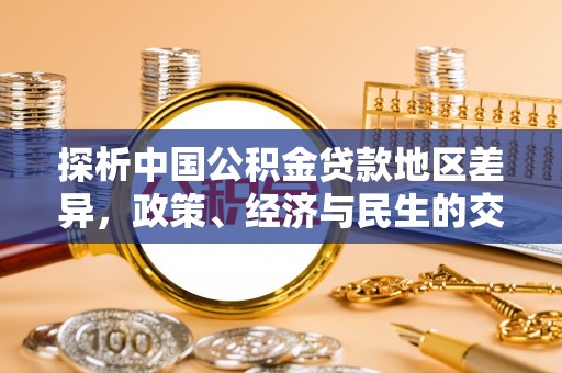南城探析中国公积金贷款地区差异，政策、经济与民生的交织影响