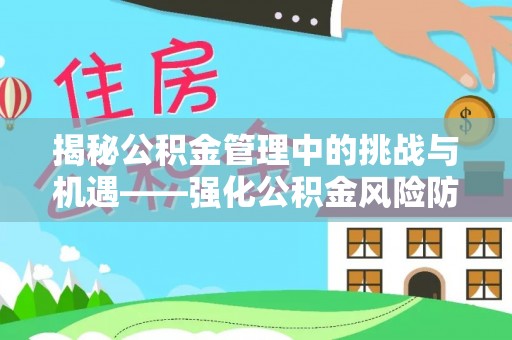 南城揭秘公积金管理中的挑战与机遇——强化公积金风险防控的多维策略