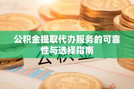 南城公积金提取代办服务的可靠性与选择指南