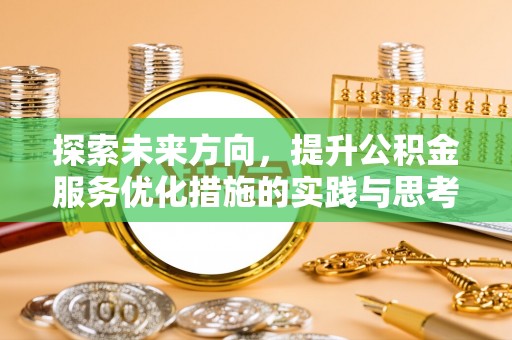 南城探索未来方向，提升公积金服务优化措施的实践与思考
