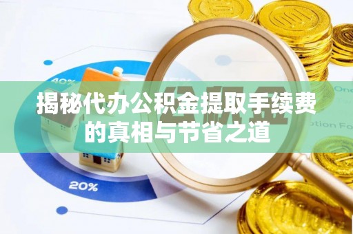 南城揭秘代办公积金提取手续费的真相与节省之道