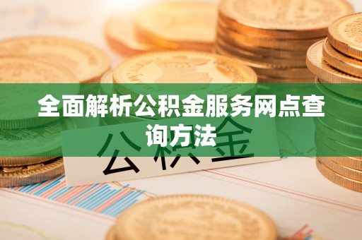南城全面解析公积金服务网点查询方法