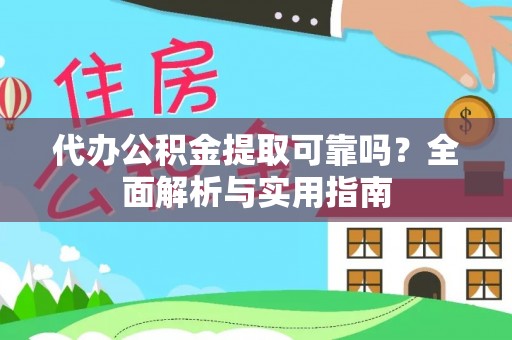 南城代办公积金提取可靠吗？全面解析与实用指南