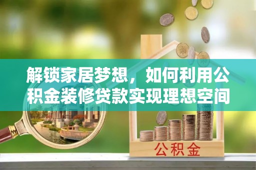 南城解锁家居梦想，如何利用公积金装修贷款实现理想空间