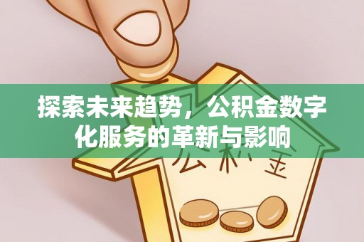 南城探索未来趋势，公积金数字化服务的革新与影响