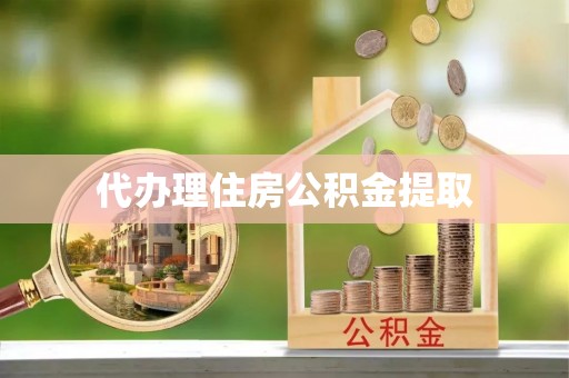 南城代办理住房公积金提取